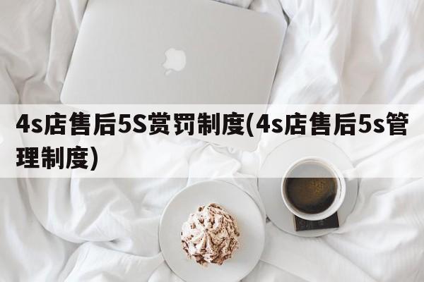 4s店售后5S赏罚制度(4s店售后5s管理制度)